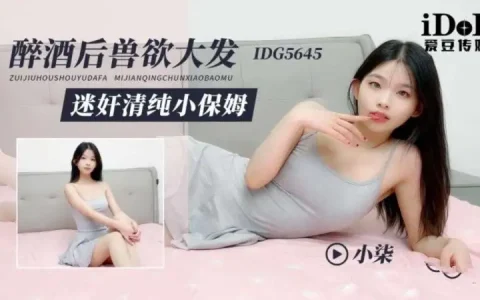 愛豆傳媒 IDG5645 小柒 -  醉酒後獸欲大發 迷奸清純小保姆[MP4-1V-250MB]